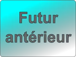 Conjuguer tous les verbes au futur antérieur