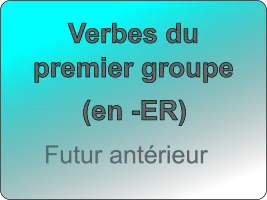 Conjuguer les verbes du premier groupe au futur antérieur