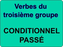 Conjuguer les verbes du troisième groupe au conditionnel passé