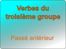 Conjuguer les verbes du troisième groupe au passé antérieur