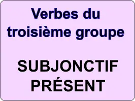 Conjuguer les verbes du troisième groupe au subjonctif présent